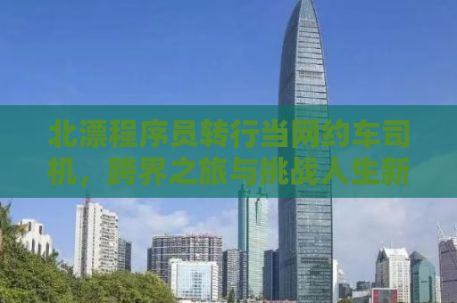 北漂程序员转行当网约车司机，跨界之旅与挑战人生新篇章