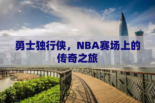 勇士独行侠，NBA赛场上的传奇之旅