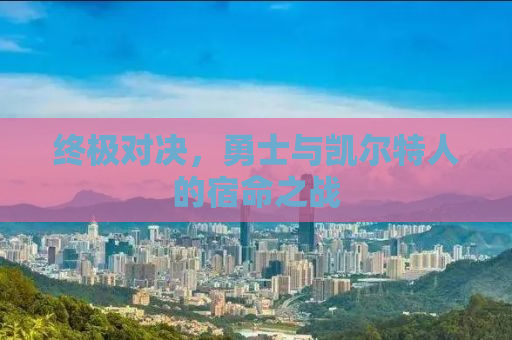 终极对决，勇士与凯尔特人的宿命之战