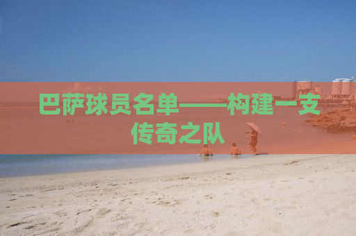 巴萨球员名单——构建一支传奇之队