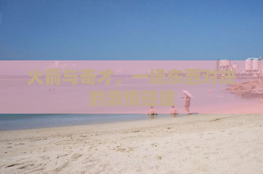 火箭与奇才，一场东西对决的激情碰撞