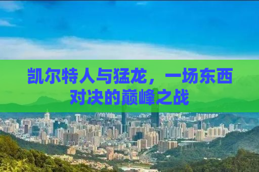 凯尔特人与猛龙，一场东西对决的巅峰之战