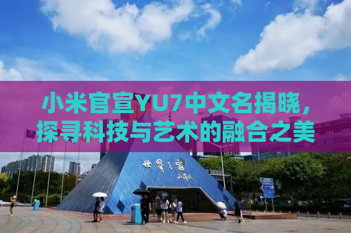 小米官宣YU7中文名揭晓，探寻科技与艺术的融合之美