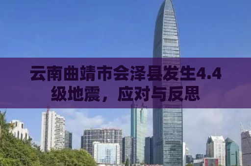 云南曲靖市会泽县发生4.4级地震，应对与反思
