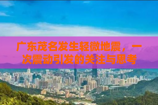 广东茂名发生轻微地震，一次震动引发的关注与思考