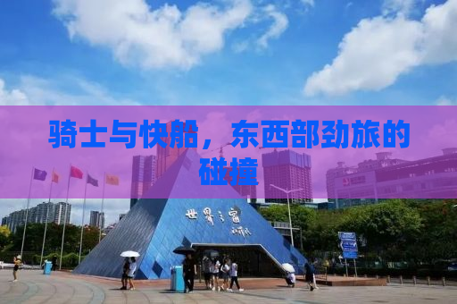 骑士与快船，东西部劲旅的碰撞