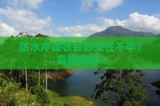 防水冲锋衣会致女性不孕？真相揭秘！