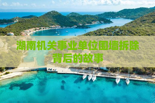 湖南机关事业单位围墙拆除背后的故事