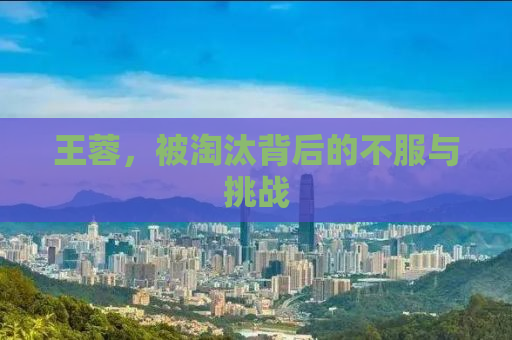 王蓉，被淘汰背后的不服与挑战
