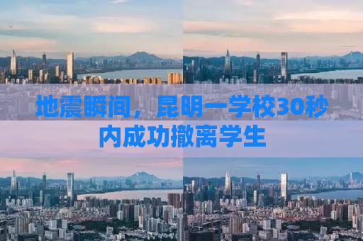 地震瞬间，昆明一学校30秒内成功撤离学生