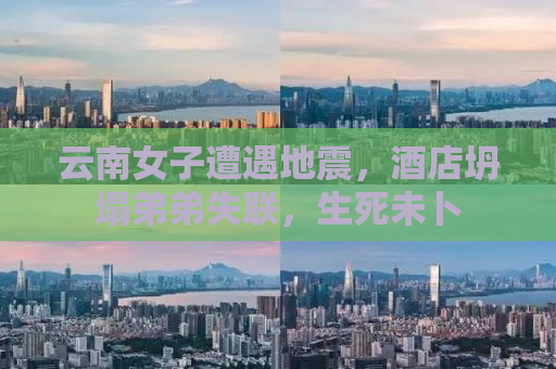 云南女子遭遇地震，酒店坍塌弟弟失联，生死未卜
