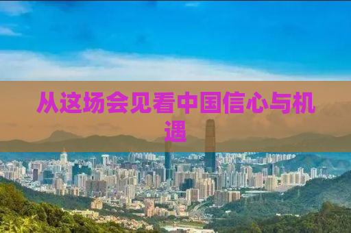 从这场会见看中国信心与机遇