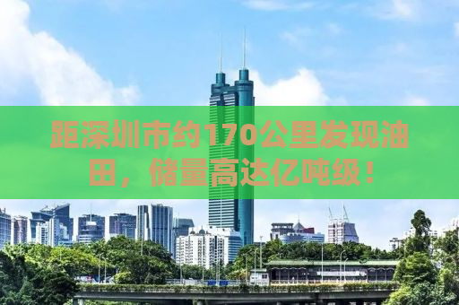 距深圳市约170公里发现油田，储量高达亿吨级！