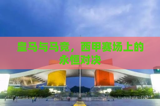 皇马与马竞，西甲赛场上的永恒对决