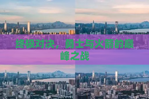 终极对决，勇士与火箭的巅峰之战