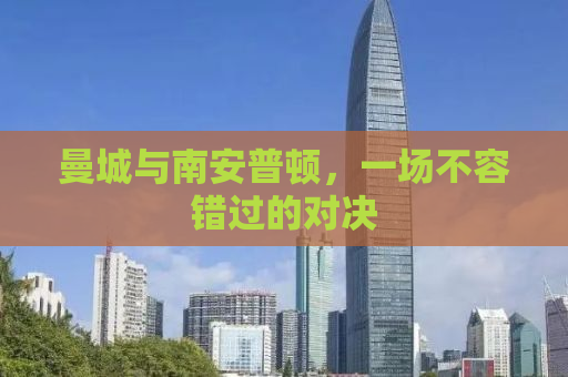 曼城与南安普顿，一场不容错过的对决