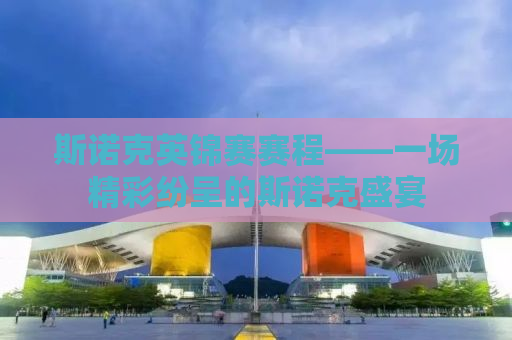斯诺克英锦赛赛程——一场精彩纷呈的斯诺克盛宴