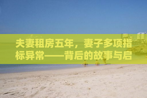 夫妻租房五年，妻子多项指标异常——背后的故事与启示