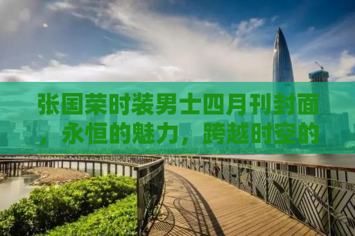 张国荣时装男士四月刊封面，永恒的魅力，跨越时空的时尚影响力