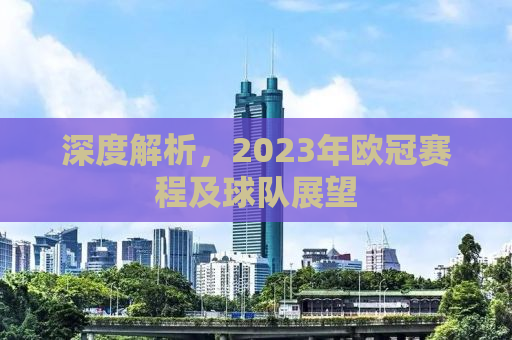 深度解析，2023年欧冠赛程及球队展望