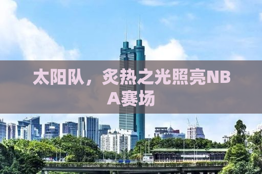 太阳队，炙热之光照亮NBA赛场