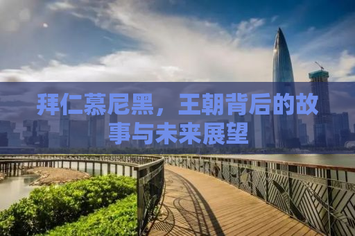 拜仁慕尼黑，王朝背后的故事与未来展望