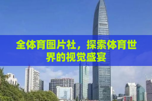 全体育图片社，探索体育世界的视觉盛宴