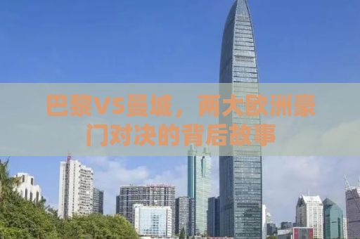 巴黎VS曼城，两大欧洲豪门对决的背后故事