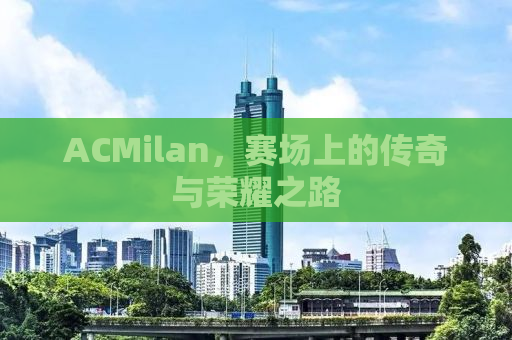 ACMilan，赛场上的传奇与荣耀之路