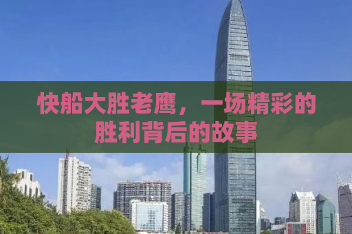 快船大胜老鹰，一场精彩的胜利背后的故事