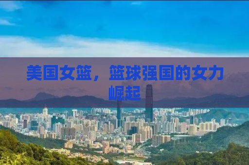 美国女篮，篮球强国的女力崛起