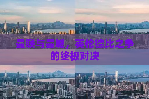 曼联与曼城，英伦德比之争的终极对决