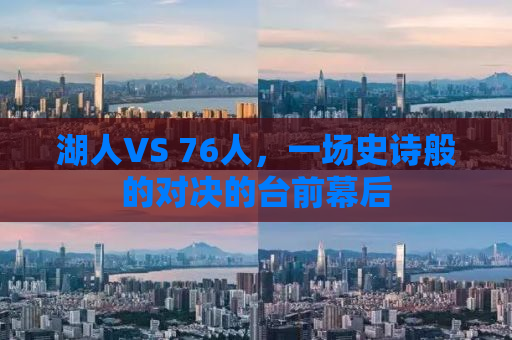 湖人VS 76人，一场史诗般的对决的台前幕后