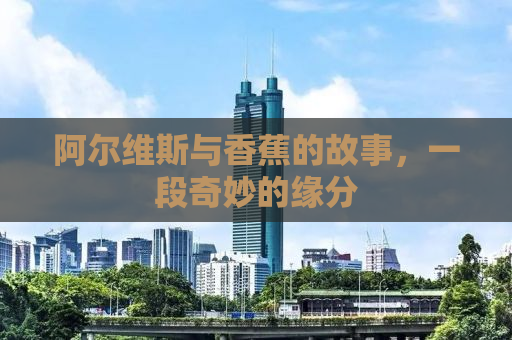 阿尔维斯与香蕉的故事，一段奇妙的缘分