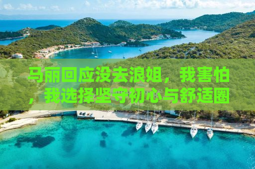 马丽回应没去浪姐，我害怕，我选择坚守初心与舒适圈