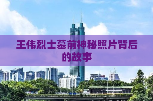 王伟烈士墓前神秘照片背后的故事