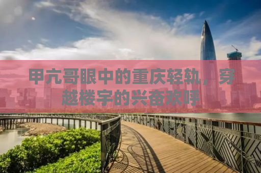 甲亢哥眼中的重庆轻轨，穿越楼宇的兴奋欢呼