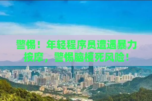 警惕！年轻程序员遭遇暴力按摩，警惕脑梗死风险！