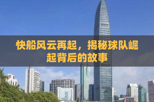 快船风云再起，揭秘球队崛起背后的故事