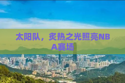 太阳队，炙热之光照亮NBA赛场