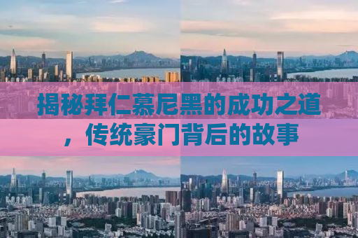 揭秘拜仁慕尼黑的成功之道，传统豪门背后的故事