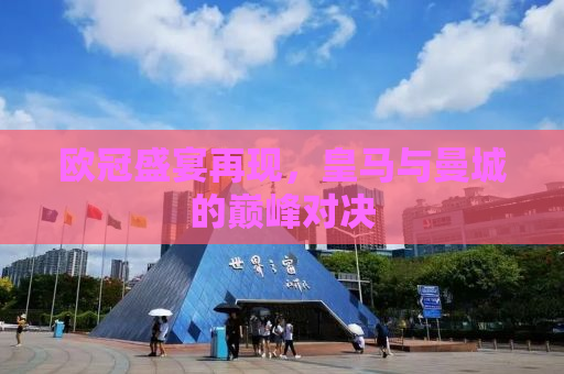 欧冠盛宴再现，皇马与曼城的巅峰对决