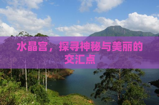 水晶宫，探寻神秘与美丽的交汇点