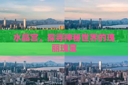 水晶宫，探寻神秘世界的瑰丽瑰宝