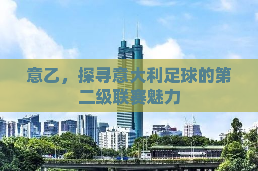 意乙，探寻意大利足球的第二级联赛魅力
