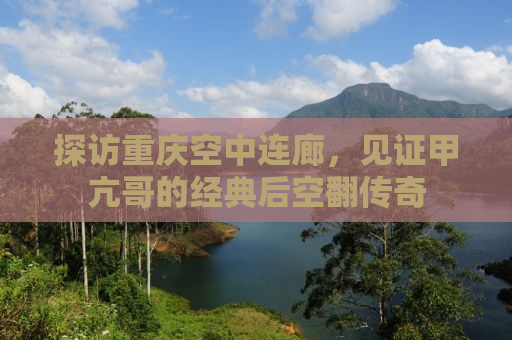 探访重庆空中连廊，见证甲亢哥的经典后空翻传奇