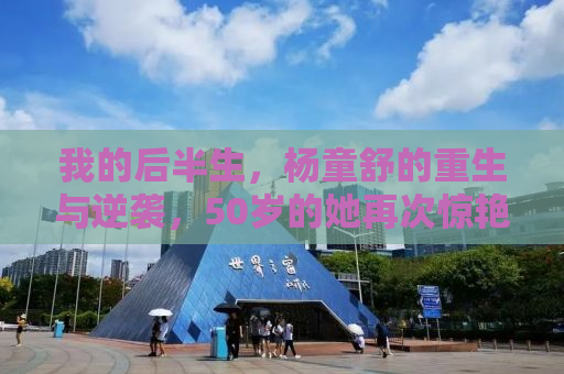 我的后半生，杨童舒的重生与逆袭，50岁的她再次惊艳世人