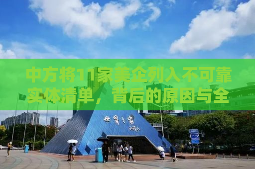 中方将11家美企列入不可靠实体清单，背后的原因与全球影响