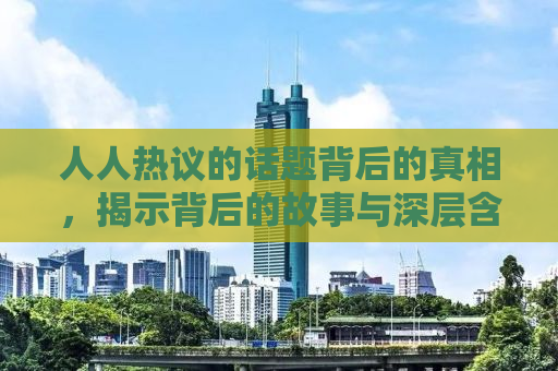 人人热议的话题背后的真相，揭示背后的故事与深层含义