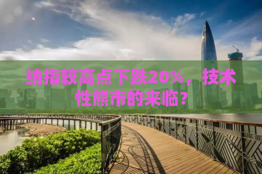 纳指较高点下跌20%，技术性熊市的来临？